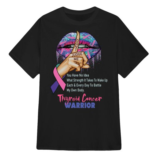 A Thyroid Cancer t-shirt for You have no idea what strength it takes to wake up each n every day to battle my own body Thyroid Cancer Warrior Survivor Fighter Lip Shirt