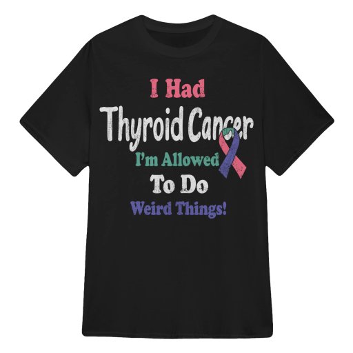 I-Had-Thyroid-Cancer-I-Am-Allowed-To-Do-Weird-Things-Tee-Shirt-Clothing